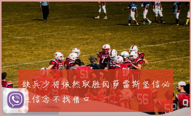 缺兵少将依然取胜冈萨雷斯坚信必胜信念不找借口