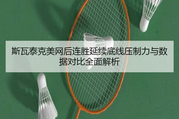 斯瓦泰克美网后连胜延续底线压制力与数据对比全面解析