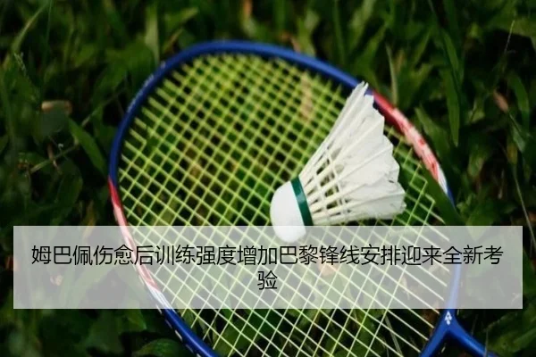 姆巴佩伤愈后训练强度增加巴黎锋线安排迎来全新考验
