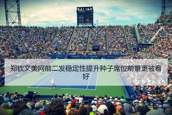 郑钦文美网前二发稳定性提升种子席位前景更被看好